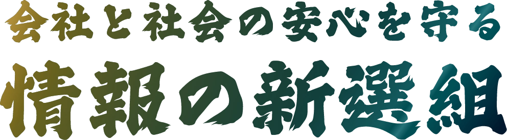 会社と社会の安全を守る情報の新選組