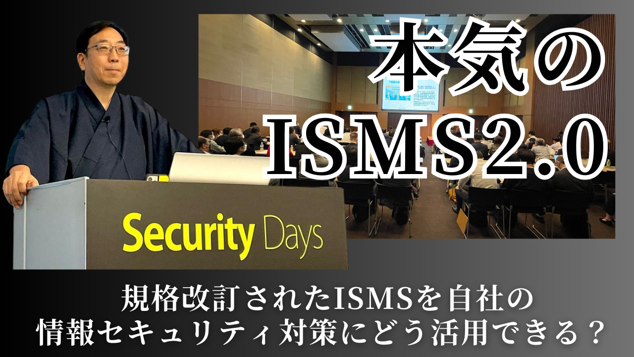 【本気のISMS 2.0講演】規格改訂されたISMSを自社の情報セキュリティ対策にどう活用できる？（2023年10月 SecurityDays東京）